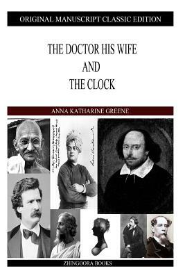 The Doctor His Wife And The Clock by Anna Katharine Green