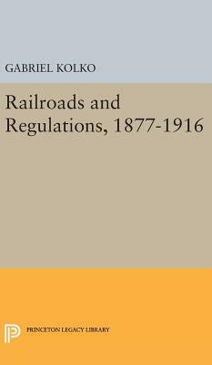 Railroads and Regulations, 1877-1916 by Gabriel Kolko