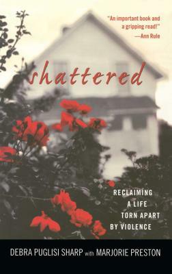 Shattered: Reclaiming a Life Torn Apart by Violence by Debra Puglisi Sharp