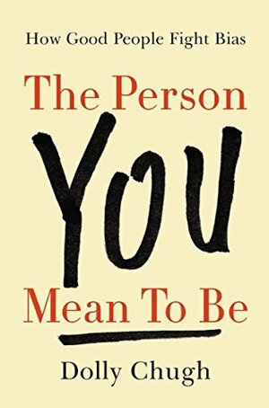 The Person You Mean to Be: How Good People Fight Bias by Dolly Chugh, Lazlo Bock