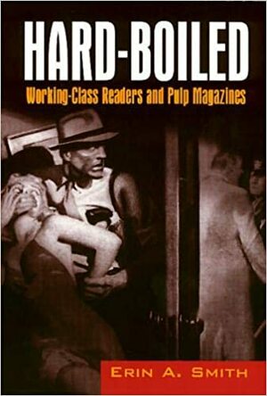 Hard-Boiled: Working-Class Readers and Pulp Magazines by Erin A. Smith