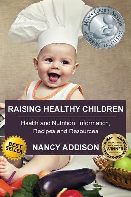 Raising Healthy Children: Health and Nutrition Information, Recipes, and Resources by Nancy Addison