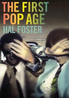 The First Pop Age: Painting and Subjectivity in the Art of Hamilton, Lichtenstein, Warhol, Richter, and Ruscha by Hal Foster