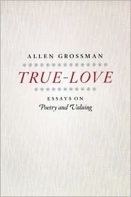 True-Love: Essays on Poetry and Valuing by Allen Grossman