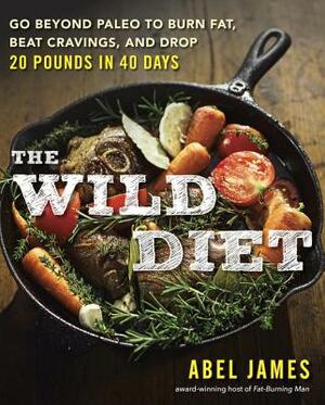 The Wild Diet: Go Beyond Paleo to Burn Fat and Drop Up to 20 Pounds in 40 Days by Abel James