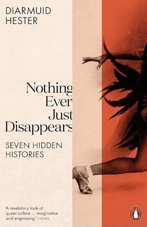 Nothing Ever Just Disappears: Seven Hidden Queer Histories by Diarmuid Hester