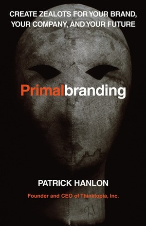 Primalbranding: Create Zealots for Your Brand, Your Company, and Your Future by Patrick Hanlon