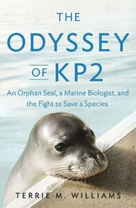 The Odyssey of KP2: An Orphan Seal, a Marine Biologist, and the Fight to Save a Species by Terrie M. Williams