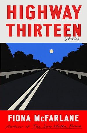 Highway Thirteen: Stories by Fiona McFarlane
