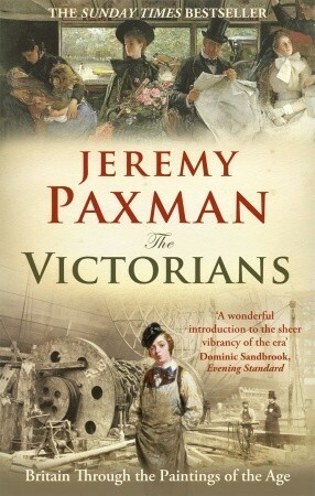 The Victorians: Britain Through the Paintings of the Age by Jeremy Paxman