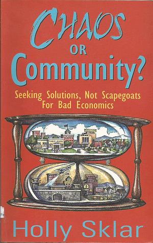 Chaos Or Community?: Seeking Solutions, Not Scapegoats for Bad Economics by Holly Sklar
