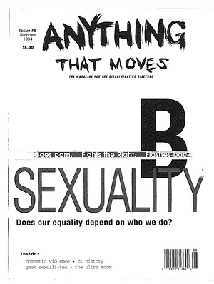 Anything That Moves: The Magazine for the Discriminating Bisexual (Summer 1994) by Cianna Stewart, Thyme S. Seigel, Jennifer Yee, Elise Matthesen, Naomi Tucker, Paul Smith, Dr. H. P. M., Lani Ka'ahumanu, Wayne Bryant, Roberta Gregory, Teresa Ann Pearcey, Naomi Seidman, Mark Silver, Terri Flamer, Liz. A Highleyman, Jeffery Mackie, Margo Rila, Tymothea Adkins, Sunshine Dewitt, Adrienne Davis, Leah Zanoni, elias farajajé-jones, Sarah Pemberton Strong, Bill Brent