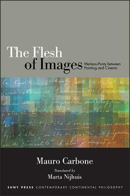 The Flesh of Images: Merleau-Ponty Between Painting and Cinema by Mauro Carbone