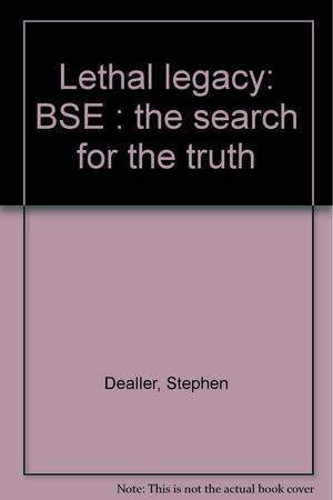 Lethal Legacy: BSE - the Search for the Truth by Stephen Dealler