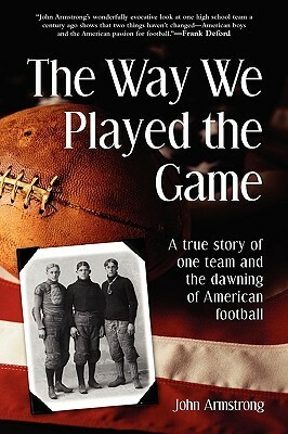 Way We Played the Game: A True Story of One Team and the Dawning of American Football by John Armstrong