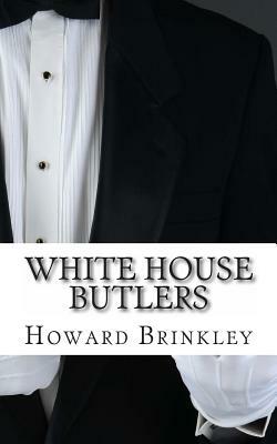 White House Butlers: A History of White House Chief Ushers and Butlers by Howard Brinkley