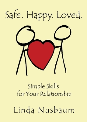 Safe. Happy. Loved. Simple Skills for Your Relationship by Linda Nusbaum