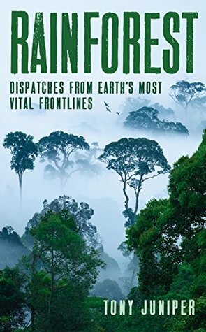 Rainforest: Dispatches from Earth's Most Vital Frontlines by Tony Juniper
