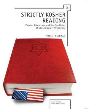 Strictly Kosher Reading: Popular Literature and the Condition of Contemporary Orthodoxy by Yoel Finkelman
