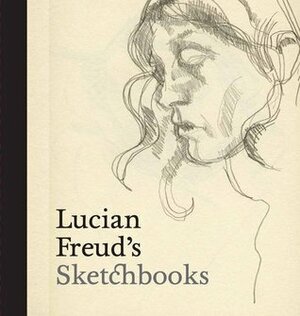 Lucian Freud's Sketchbooks by Martin Gayford, Sarah Howgate