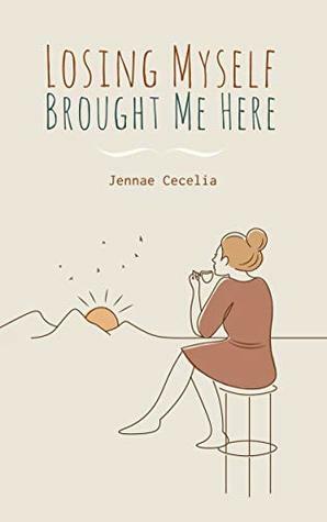 Losing Myself Brought Me Here by Jennae Cecelia