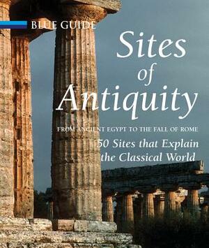 Sites of Antiquity: From Ancient Egypt to the Fall of Rome: 50 Sites That Explain the Classical World by Charles Freeman