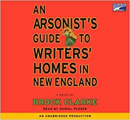 An Arsonist's Guide to Writers' Homes in New England by Brock Clarke