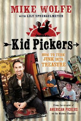 Kid Pickers: How to Turn Junk Into Treasure by Mike Wolfe, Lily Sprengelmeyer
