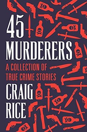 45 Murderers: A Collection of True Crime Stories by Craig Rice