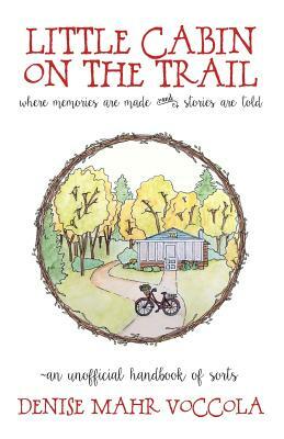 Little Cabin on the Trail: Where memories are made, and stories are told. by Denise Mahr Voccola