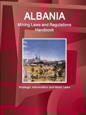 Albania Mining Laws and Regulations Handbook - Strategic Information and Basic Laws by Inc Ibp