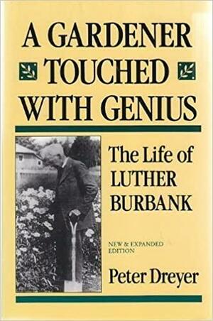 A Gardener Touched with Genius: The Life of Luther Burbank by Peter Dreyer