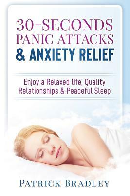 30-Seconds Panic Attacks & Anxiety Relief: Enjoy a Relaxed Life, Quality Relationships & Peaceful Sleep by Patrick Bradley
