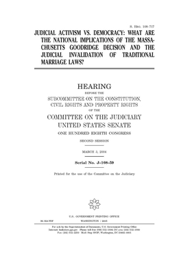 Judicial activism vs. democracy: what are the national implications of the Massachusetts Goodridge decision and the judicial invalidation of tradition by United States Congress, United States Senate, Committee on the Judiciary (senate)