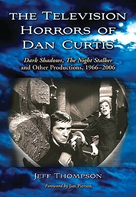 The Television Horrors of Dan Curtis: Dark Shadows, the Night Stalker and Other Productions, 1966-2006 by Jim Pierson, Jeff Thompson