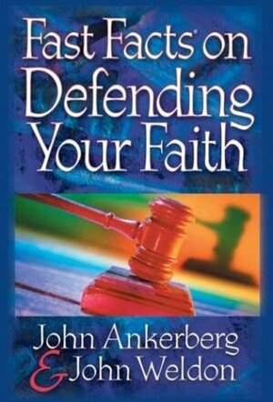 Fast Facts on Defending Your Faith by John Ankerberg, John Weldon