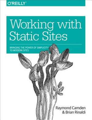 Working with Static Sites: Bringing the Power of Simplicity to Modern Sites by Raymond Camden, Brian Rinaldi
