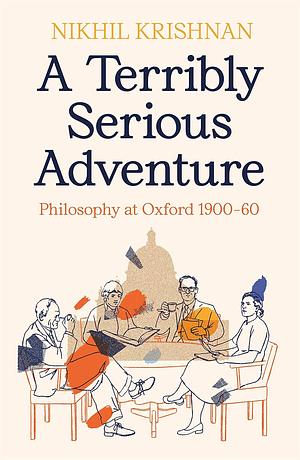 A Terribly Serious Adventure: Philosophy and War at Oxford, 1900-1960 by Nikhil Krishnan