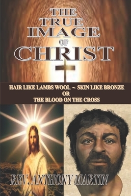 The True Image of Christ: Hair Like Lambs Wool Skin Like Bronze or The Blood on The Cross by Anthony Martin