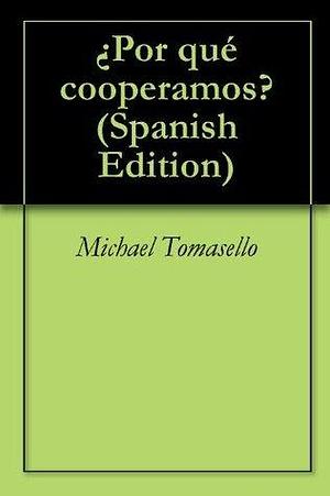 ¿Por qué cooperamos? by Michael Tomasello, Michael Tomasello