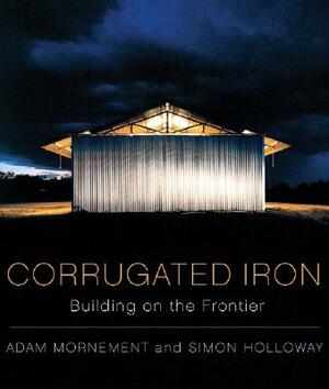 Corrugated Iron: Building on the Frontier by Simon Holloway, Adam Mornement