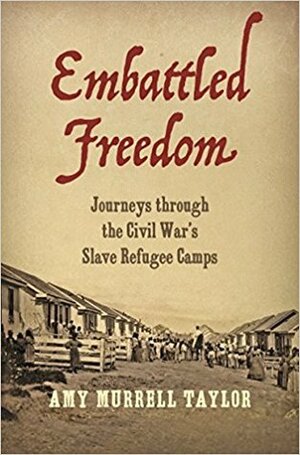 Embattled Freedom: Journeys Through the Civil War's Slave Refugee Camps by Amy Murrell Taylor