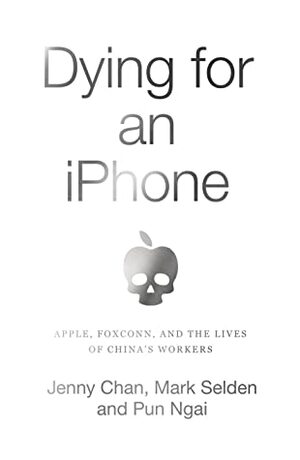 Dying for an iPhone: Apple, Foxconn and the Lives of Chinas Workers (Wildcat) by Mark Selden, Pun Ngai, Jenny Chan