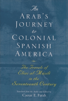 An Arab's Journey to Colonial Spanish America: The Travels of Elias Al-Mûsili in the Seventeenth Century by 