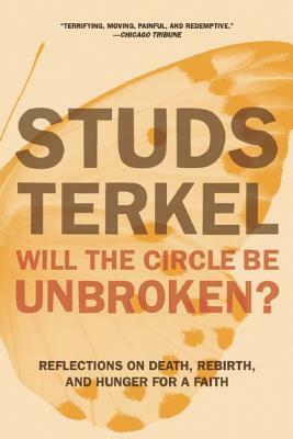 Will the Circle Be Unbroken?: Reflections on Death, Rebirth, and Hunger for a Faith by Studs Terkel