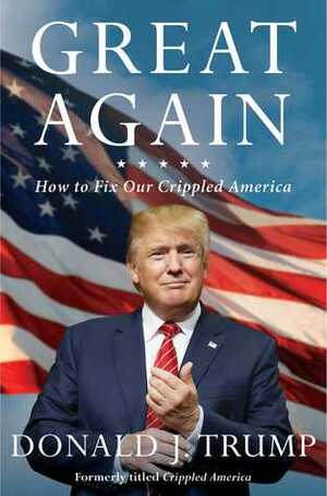Great Again: How to Fix Our Crippled America by Donald J. Trump