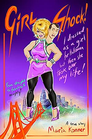 Girl Shock! I Dressed As a Girl for Halloween But Then She Took Over My Life! by Maria Konner