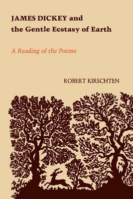 James Dickey and the Gentle Ecstasy of Earth: A Reading of the Poems by Robert Kirschten