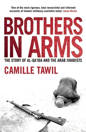 Brothers In Arms: The Story of al-Qa'ida and the Arab Jihadists by Robin Bray, Camille Tawil