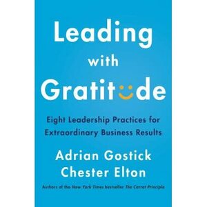 Leading with Gratitude: Eight Leadership Practices for Extraordinary Business Results by Adrian Gostick